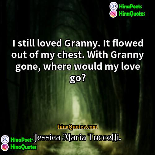 Jessica Maria Tuccelli Quotes | I still loved Granny. It flowed out